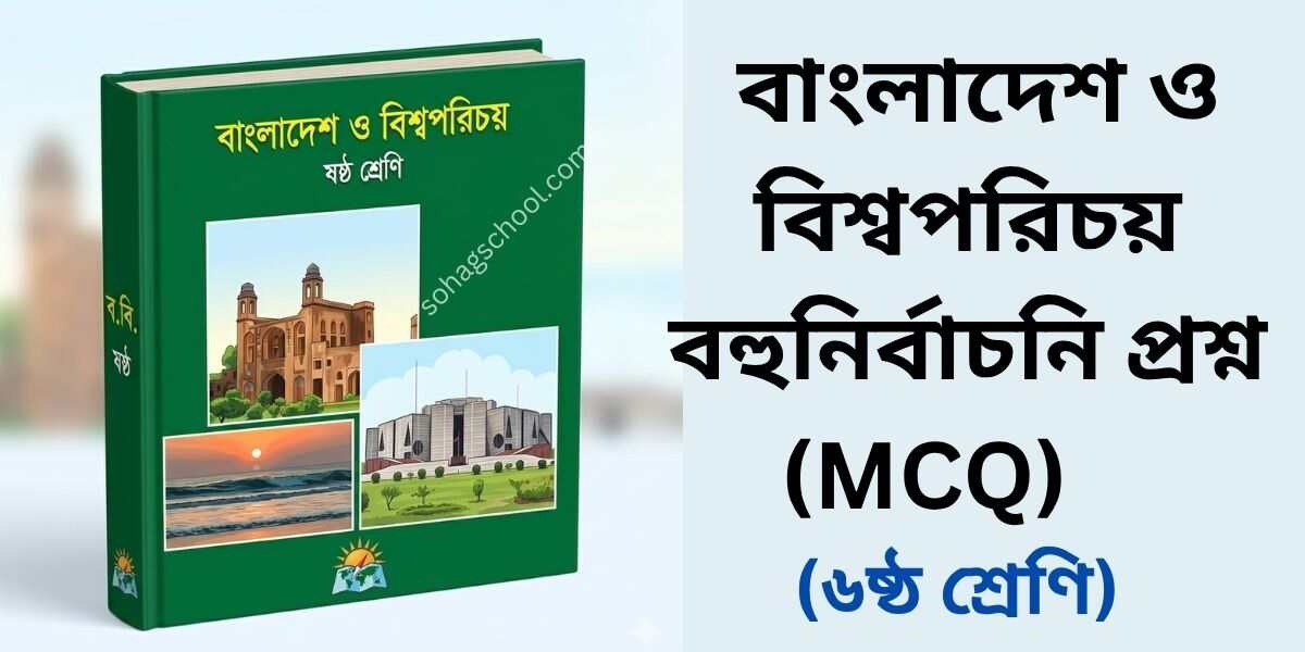 ষষ্ঠ শ্রেণির বাংলাদেশ ও বিশ্বপরিচয় ১ম অধ্যায় বহুনির্বাচনি প্রশ্ন (MCQ)